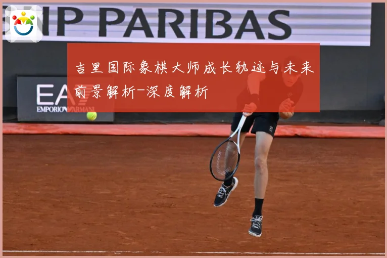 吉里国际象棋大师成长轨迹与未来前景解析-深度解析