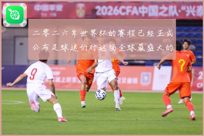 二零二六年世界杯的赛程已经正式公布足球迷们对这场全球最盛大的数据研判-深度解析