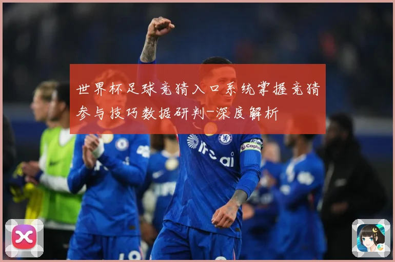 世界杯足球竞猜入口系统掌握竞猜参与技巧数据研判-深度解析