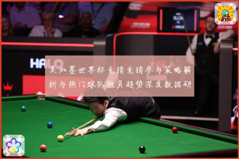 美加墨世界杯竞猜竞猜参与策略解析与热门球队胜负趋势深度数据研判-深度解析