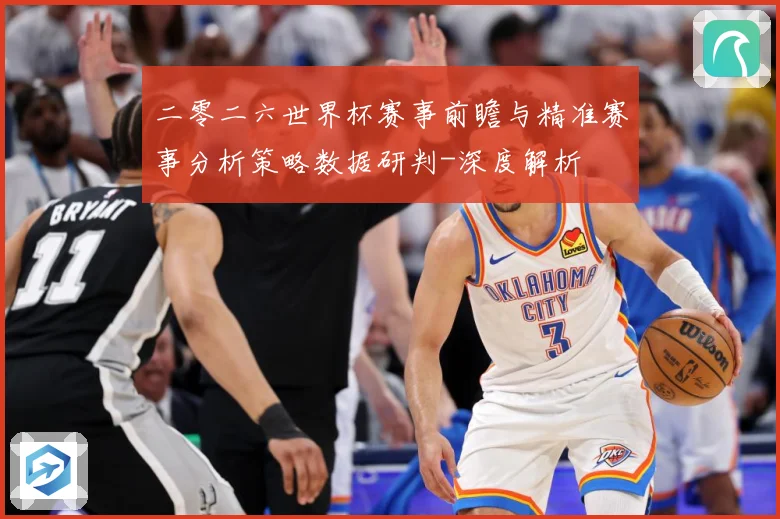 二零二六世界杯赛事前瞻与精准赛事分析策略数据研判-深度解析