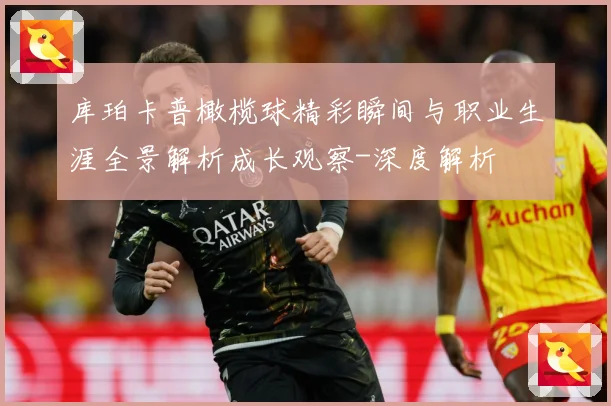 库珀卡普橄榄球精彩瞬间与职业生涯全景解析成长观察-深度解析