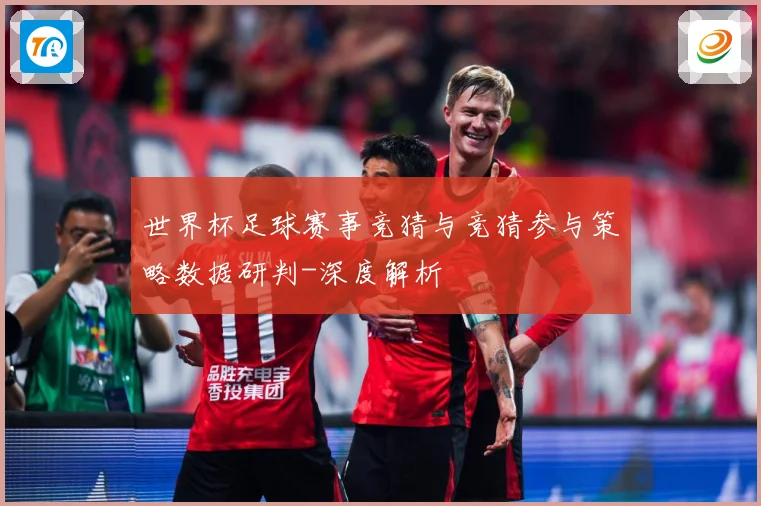 世界杯足球赛事竞猜与竞猜参与策略数据研判-深度解析