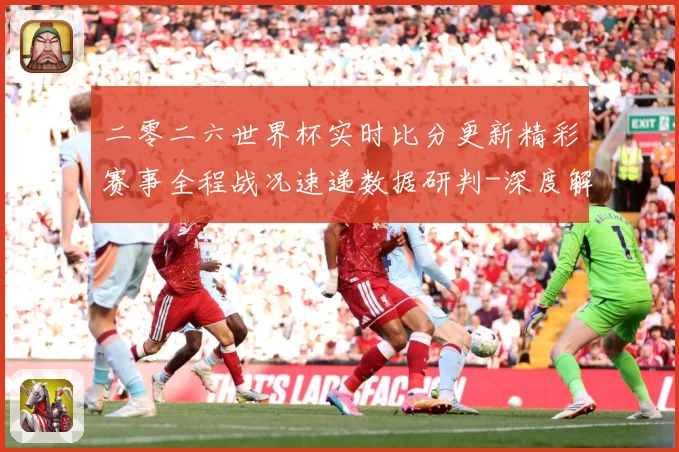 二零二六世界杯实时比分更新精彩赛事全程战况速递数据研判-深度解析