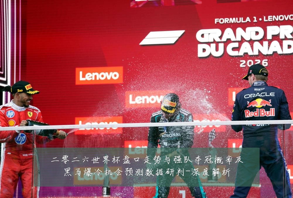 二零二六世界杯盘口走势与强队夺冠概率及黑马爆冷机会预测数据研判-深度解析