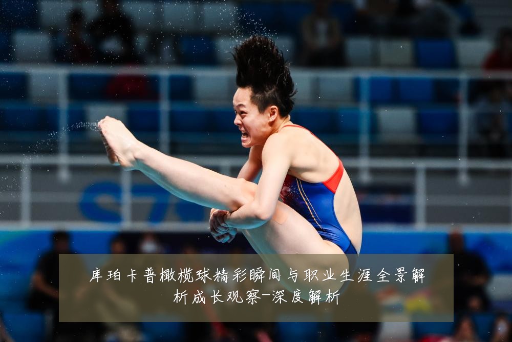 库珀卡普橄榄球精彩瞬间与职业生涯全景解析成长观察-深度解析
