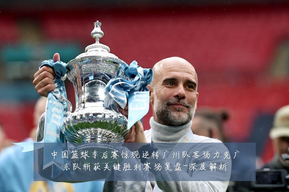 中国篮球季后赛惊现逆转广州队客场力克广东队斩获关键胜利赛场复盘-深度解析