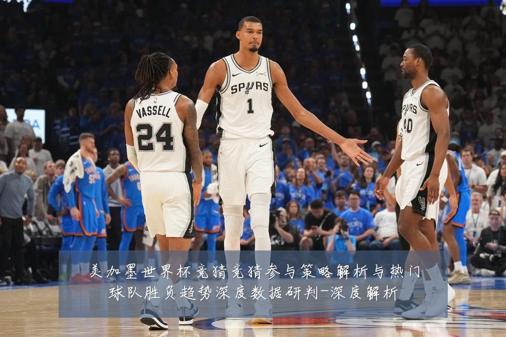美加墨世界杯竞猜竞猜参与策略解析与热门球队胜负趋势深度数据研判-深度解析
