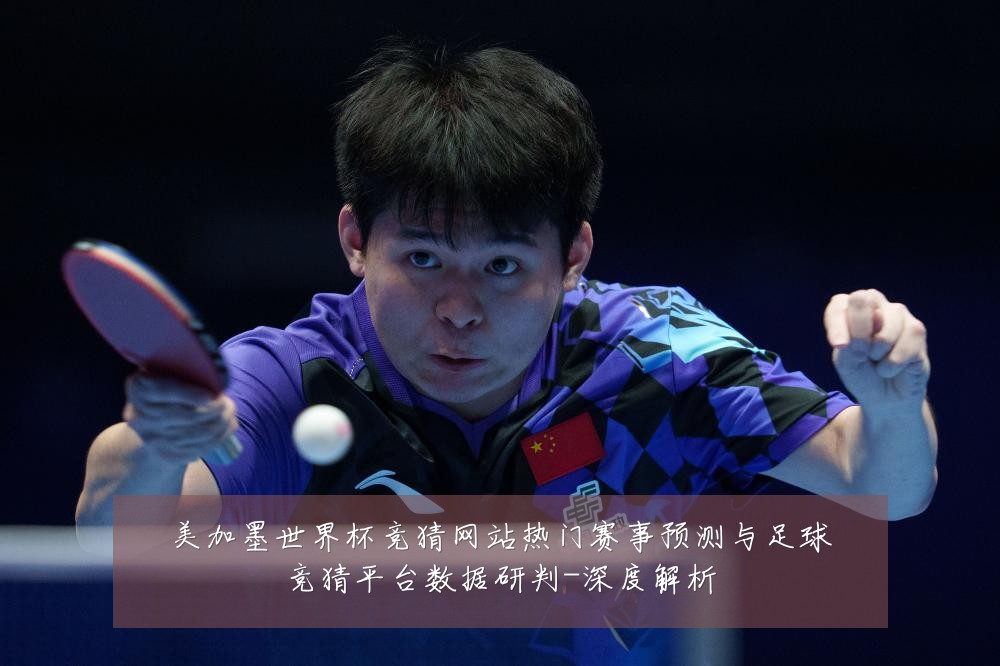 美加墨世界杯竞猜网站热门赛事预测与足球竞猜平台数据研判-深度解析