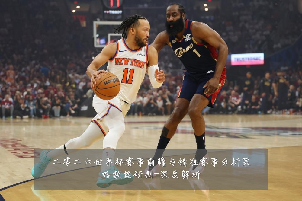 二零二六世界杯赛事前瞻与精准赛事分析策略数据研判-深度解析