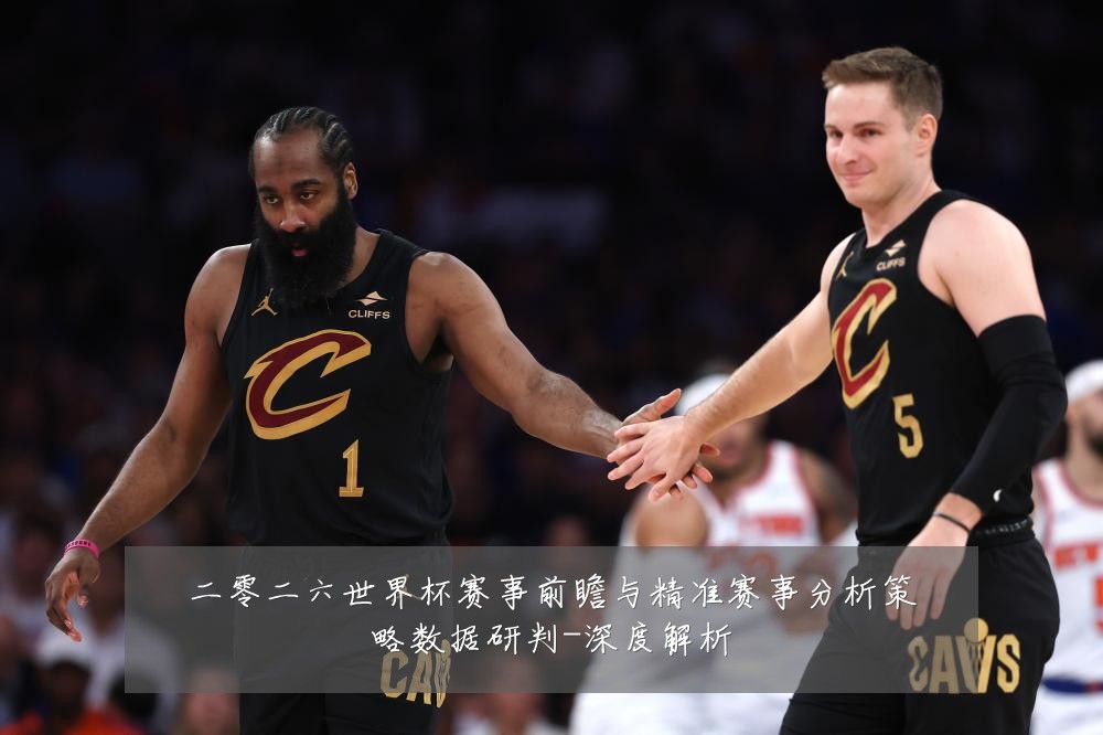 二零二六世界杯赛事前瞻与精准赛事分析策略数据研判-深度解析