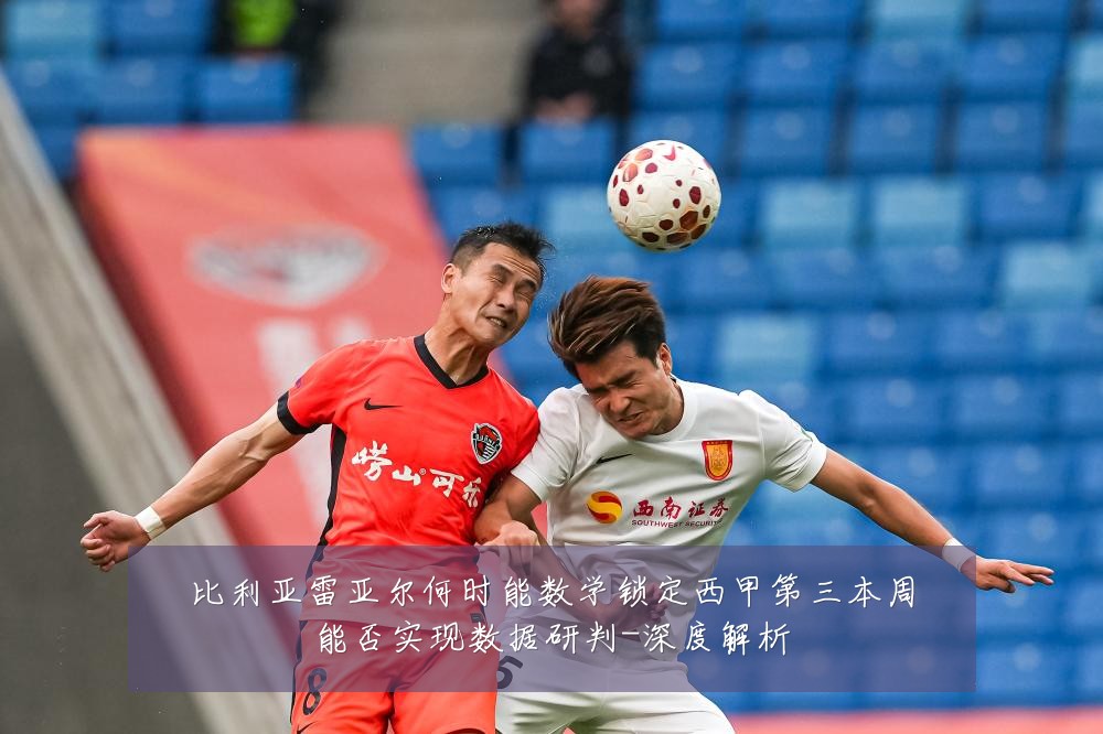 比利亚雷亚尔何时能数学锁定西甲第三本周能否实现数据研判-深度解析