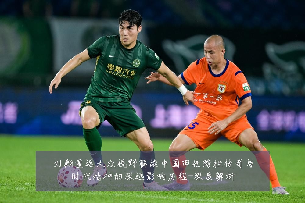 刘翔重返大众视野解读中国田径跨栏传奇与时代精神的深远影响历程-深度解析