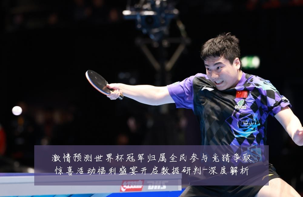 激情预测世界杯冠军归属全民参与竞猜争取惊喜活动福利盛宴开启数据研判-深度解析