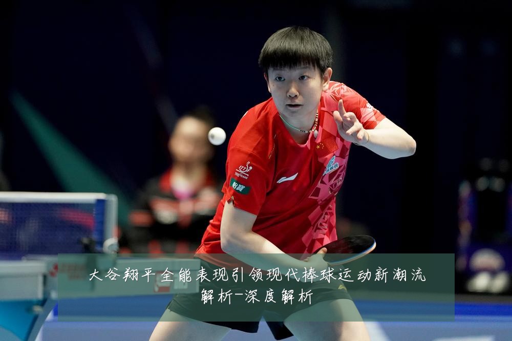 大谷翔平全能表现引领现代棒球运动新潮流解析-深度解析
