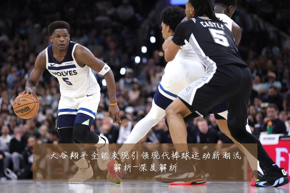 大谷翔平全能表现引领现代棒球运动新潮流解析-深度解析